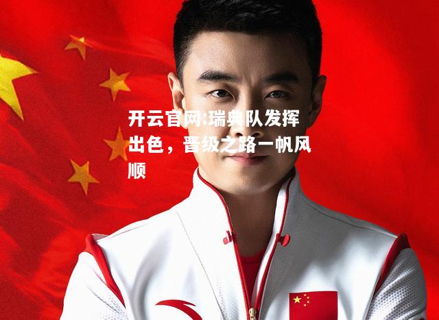 开云官网:瑞典队发挥出色，晋级之路一帆风顺
