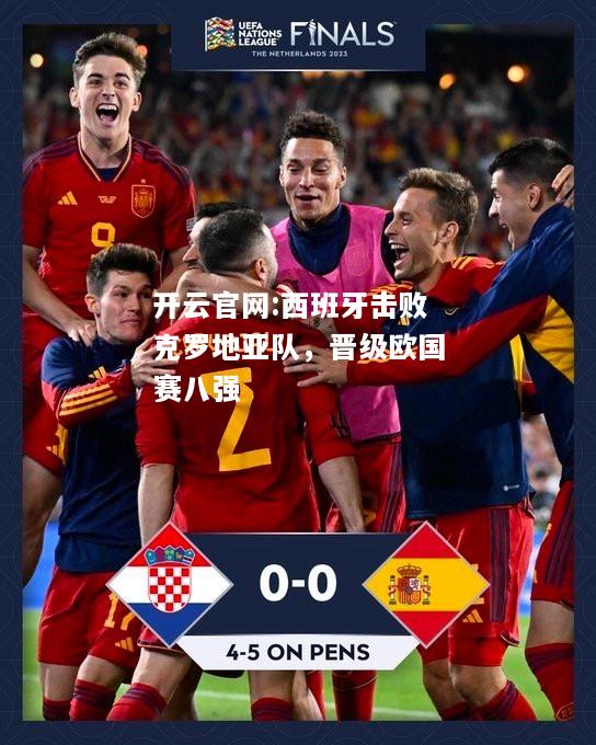 开云官网:西班牙击败克罗地亚队，晋级欧国赛八强