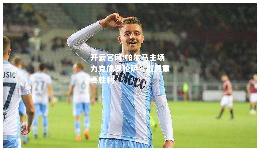 开云官网:帕尔马主场力克佛罗伦萨，取得重要胜利
