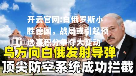 开云官网:白俄罗斯小胜德国，战局或引起预选赛积分争夺大变动