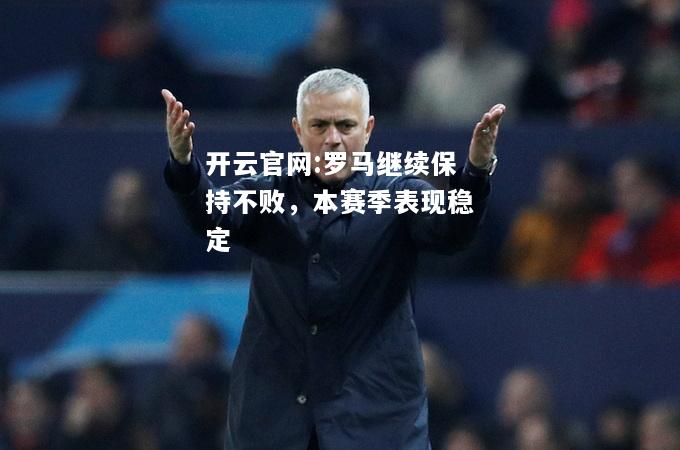 开云官网:罗马继续保持不败，本赛季表现稳定