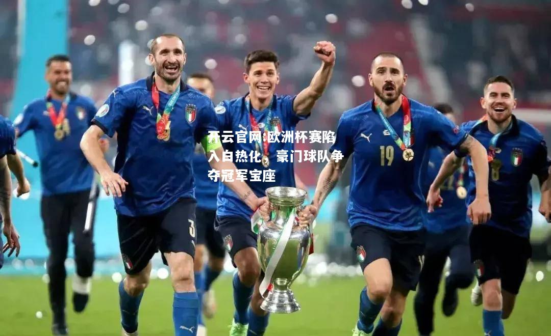 开云官网:欧洲杯赛陷入白热化，豪门球队争夺冠军宝座
