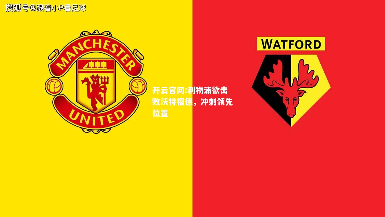 开云官网:利物浦欲击败沃特福德，冲刺领先位置
