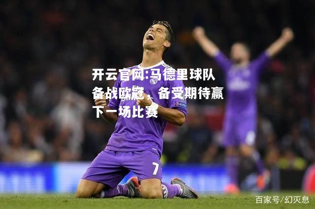 开云官网:马德里球队备战欧冠，备受期待赢下一场比赛