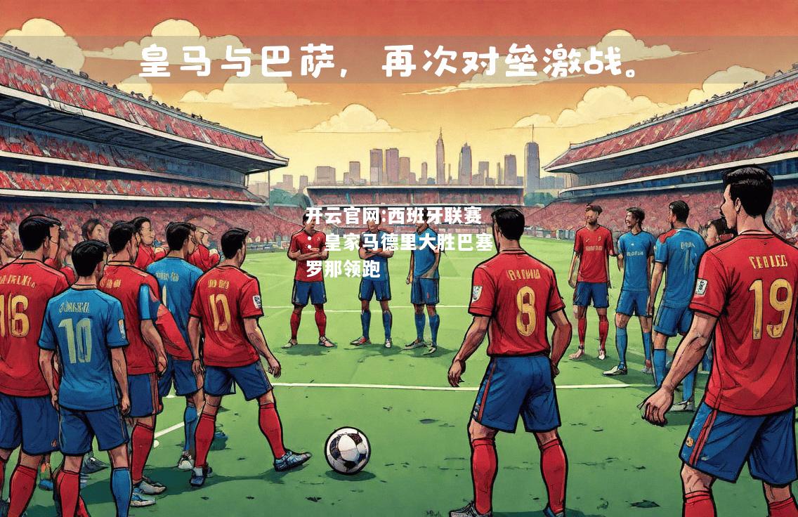 开云官网:西班牙联赛：皇家马德里大胜巴塞罗那领跑