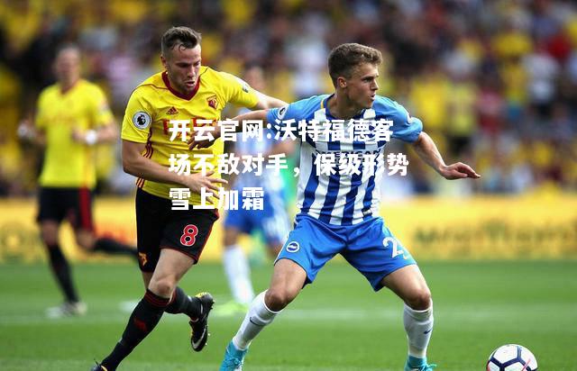开云官网:沃特福德客场不敌对手，保级形势雪上加霜