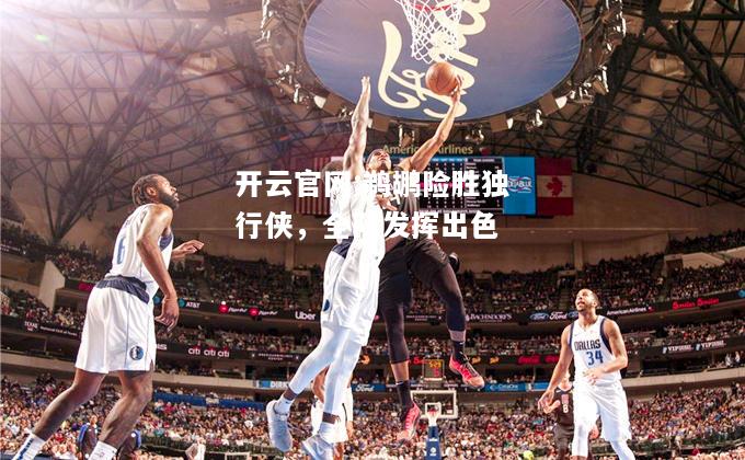 开云官网:鹈鹕险胜独行侠，全队发挥出色