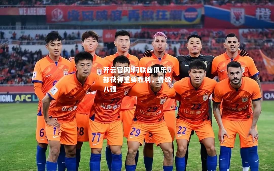 开云官网:阿联酋俱乐部获得重要胜利，晋级八强