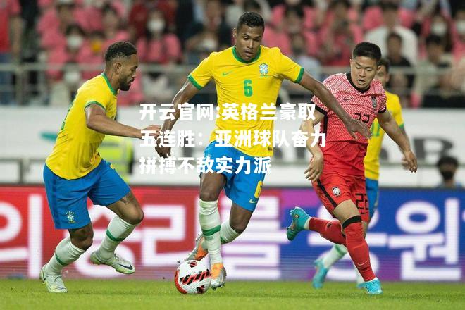 开云官网:英格兰豪取五连胜：亚洲球队奋力拼搏不敌实力派