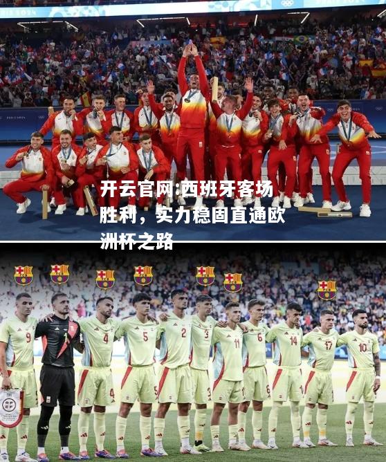 开云官网:西班牙客场胜利，实力稳固直通欧洲杯之路