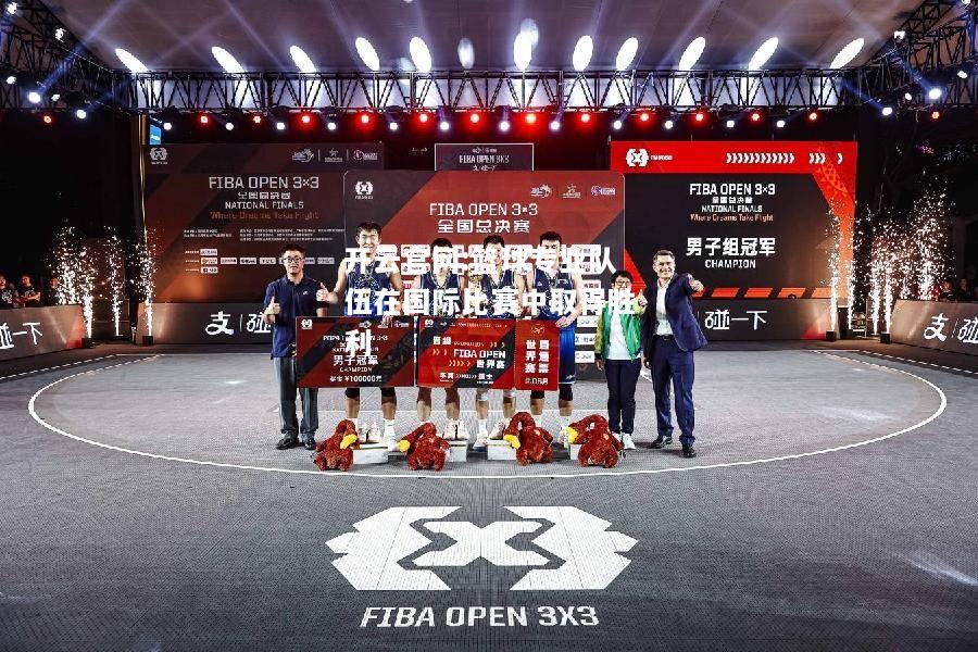 开云官网:篮球专业队伍在国际比赛中取得胜利