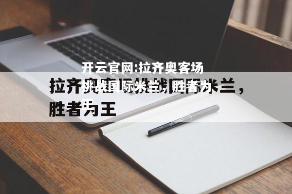 开云官网:拉齐奥客场挑战国际米兰，胜者为王