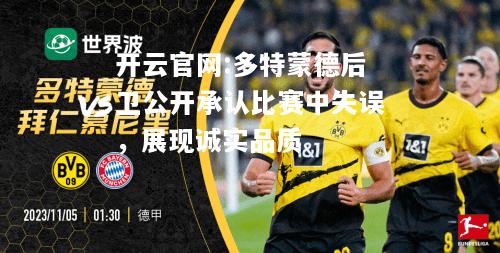 开云官网:多特蒙德后卫公开承认比赛中失误，展现诚实品质