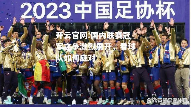 开云官网:国内联赛冠军之争激烈展开，看球队如何应对