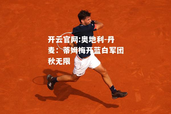 开云官网:奥地利-丹麦：蒂姆梅开蓝白军团秋无限