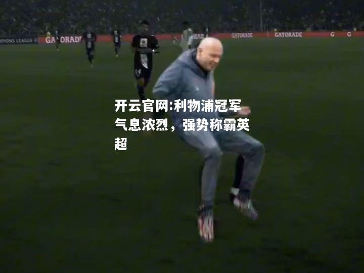 开云官网:利物浦冠军气息浓烈，强势称霸英超