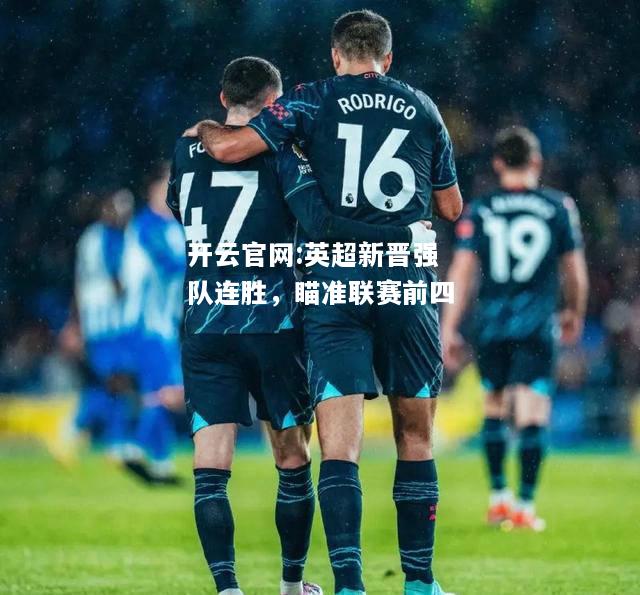 开云官网:英超新晋强队连胜，瞄准联赛前四