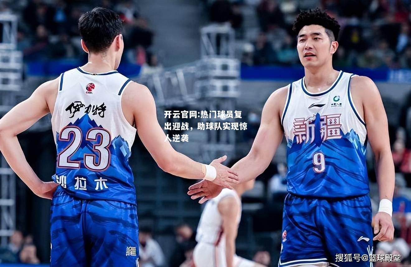 开云官网:热门球员复出迎战，助球队实现惊人逆袭