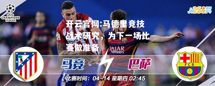 开云官网:马德里竞技战术研究，为下一场比赛做准备