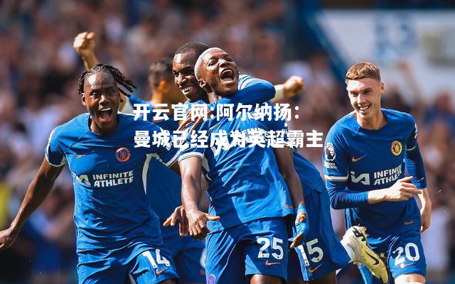 开云官网:阿尔纳扬：曼城已经成为英超霸主