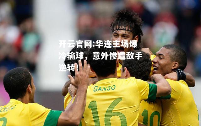 开云官网:华连主场爆冷输球，意外惨遭敌手逆转！