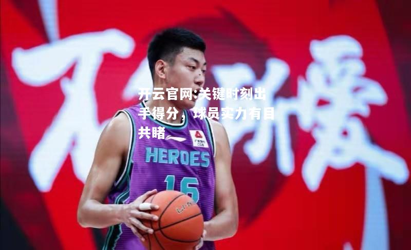 开云官网:关键时刻出手得分，球员实力有目共睹