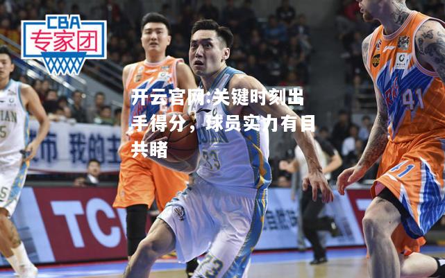 开云官网:关键时刻出手得分，球员实力有目共睹