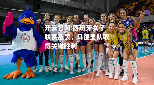 开云官网:西班牙女子联赛战罢，马德里队取得关键胜利