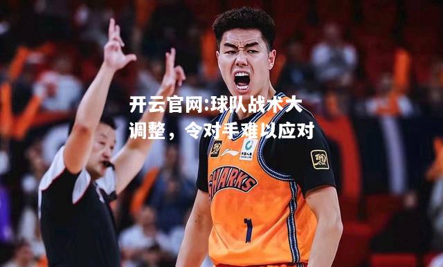 开云官网:球队战术大调整，令对手难以应对