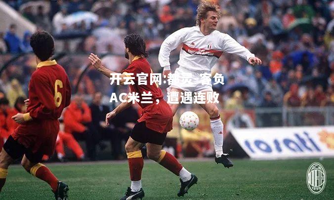 开云官网:都灵-客负AC米兰，遭遇连败