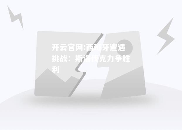 开云官网:西班牙遭遇挑战：斯洛伐克力争胜利