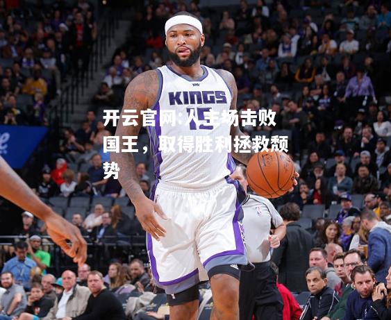 开云官网:人主场击败国王，取得胜利拯救颓势