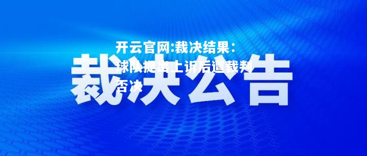 开云官网:裁决结果：球队提出上诉后遭裁判否决