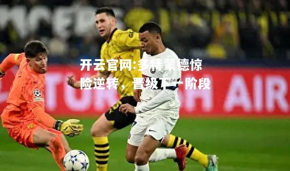 开云官网:多特蒙德惊险逆转，晋级下一阶段