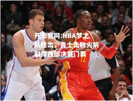 开云官网:NBA梦之队胜出，勇士击败火箭取得西部决赛门票