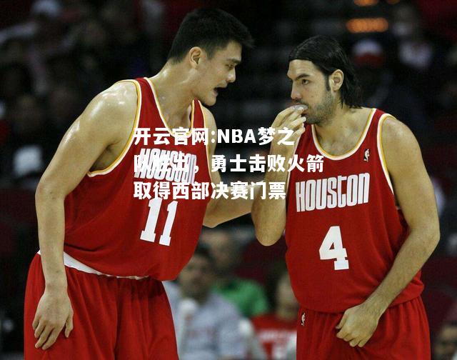 开云官网:NBA梦之队胜出，勇士击败火箭取得西部决赛门票