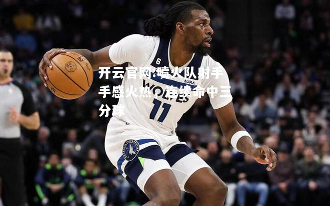 开云官网:喷火队射手手感火热，连续命中三分球
