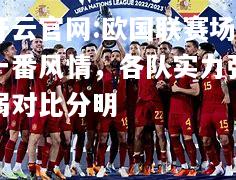 开云官网:欧国联赛场一番风情，各队实力强弱对比分明