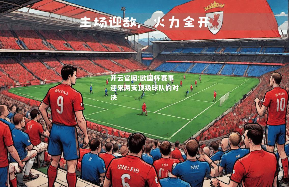 开云官网:欧国杯赛事迎来两支顶级球队的对决