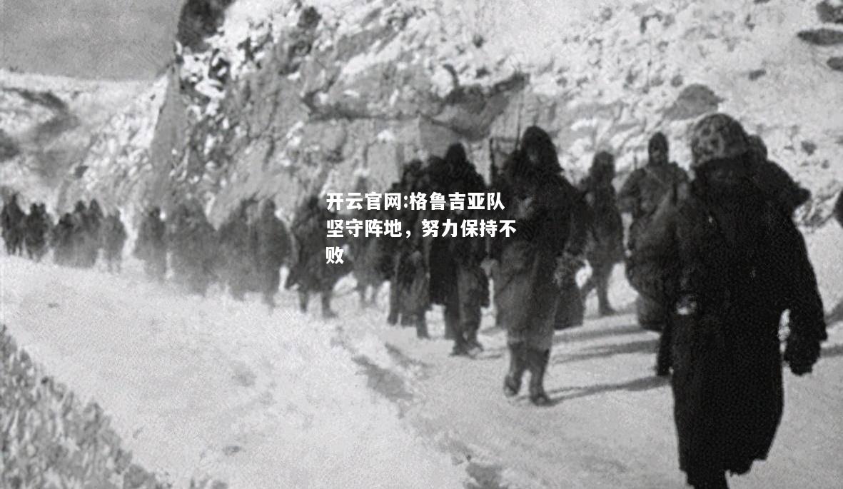 开云官网:格鲁吉亚队坚守阵地，努力保持不败