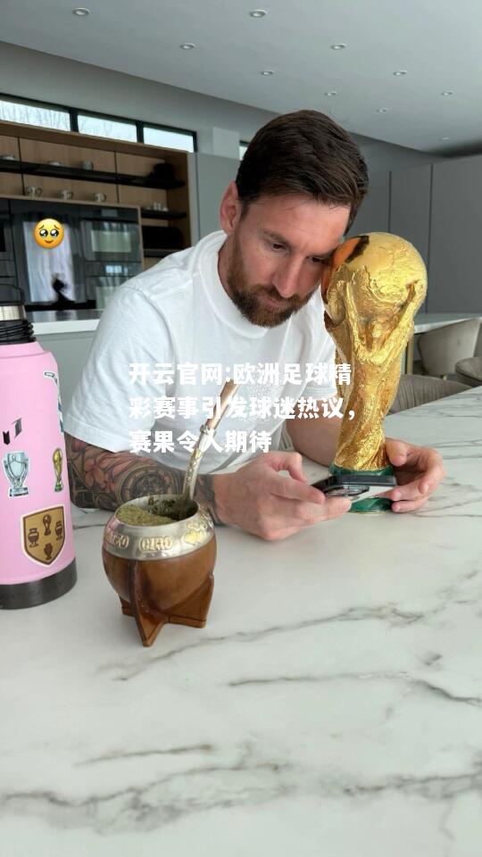 开云官网:欧洲足球精彩赛事引发球迷热议，赛果令人期待