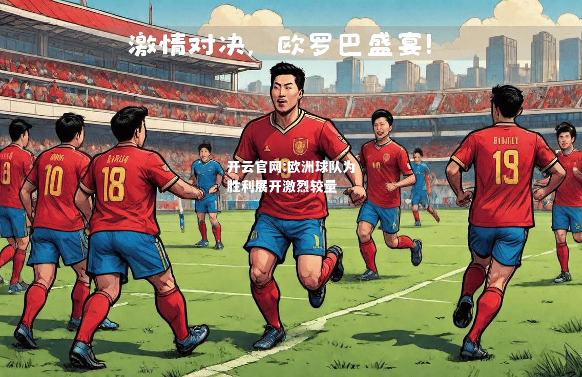 开云官网:欧洲球队为胜利展开激烈较量