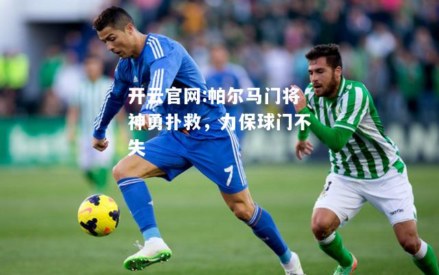 开云官网:帕尔马门将神勇扑救，力保球门不失