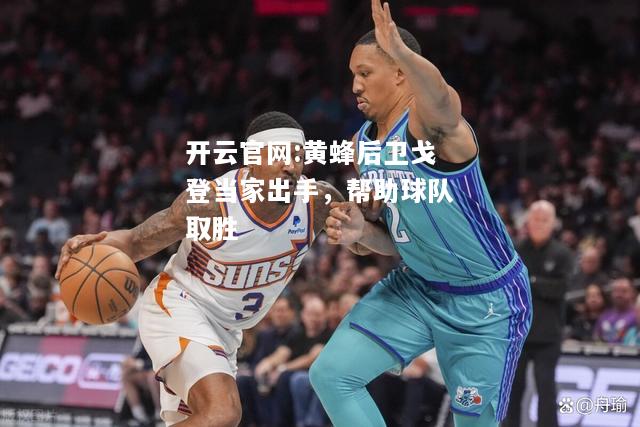 开云官网:黄蜂后卫戈登当家出手，帮助球队取胜
