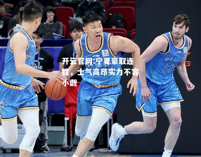 开云官网:宁夏豪取连胜，士气高昂实力不容小觑