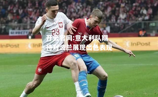 开云官网:意大利队期待对波兰展现出色表现
