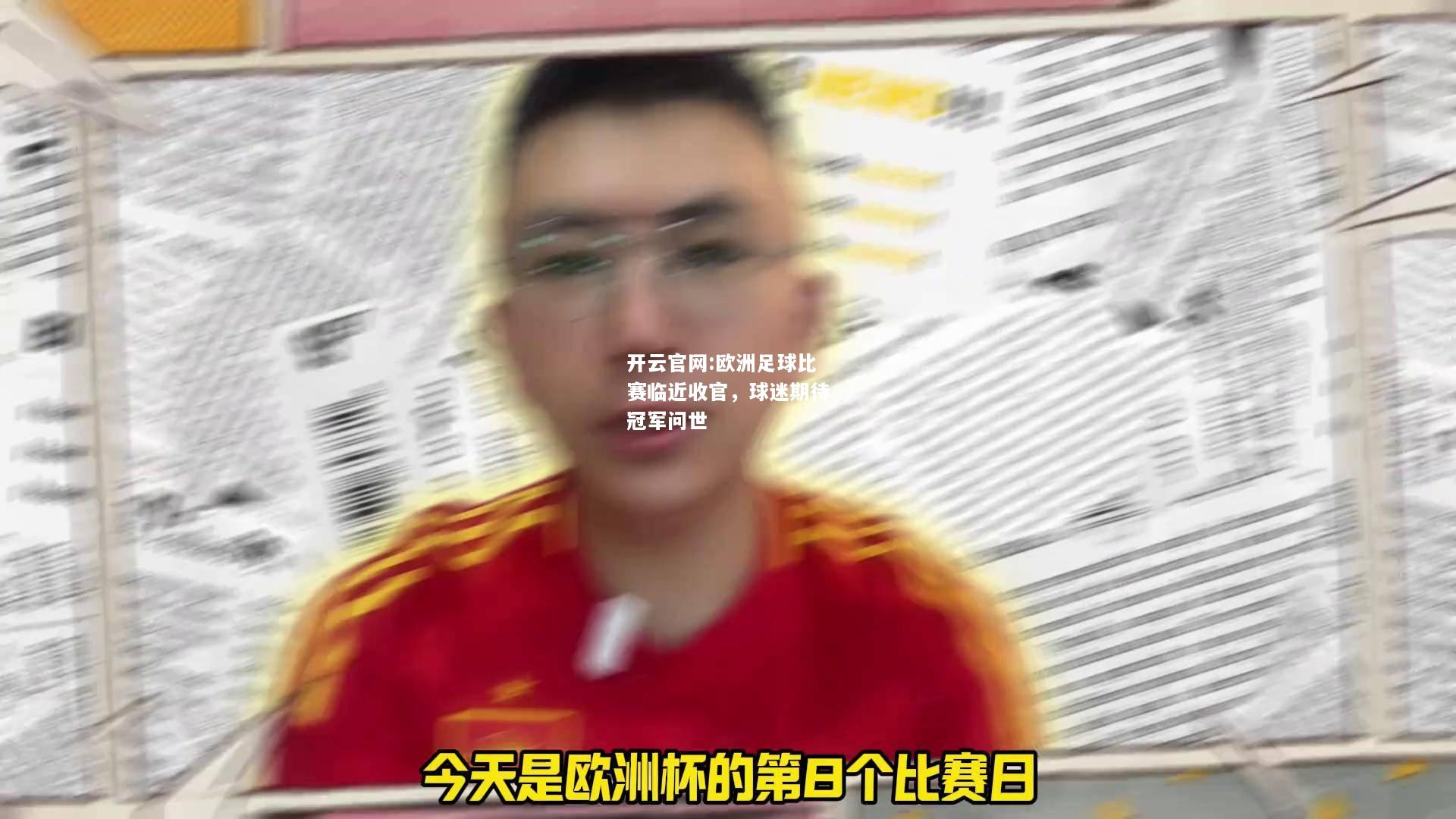 开云官网:欧洲足球比赛临近收官，球迷期待冠军问世