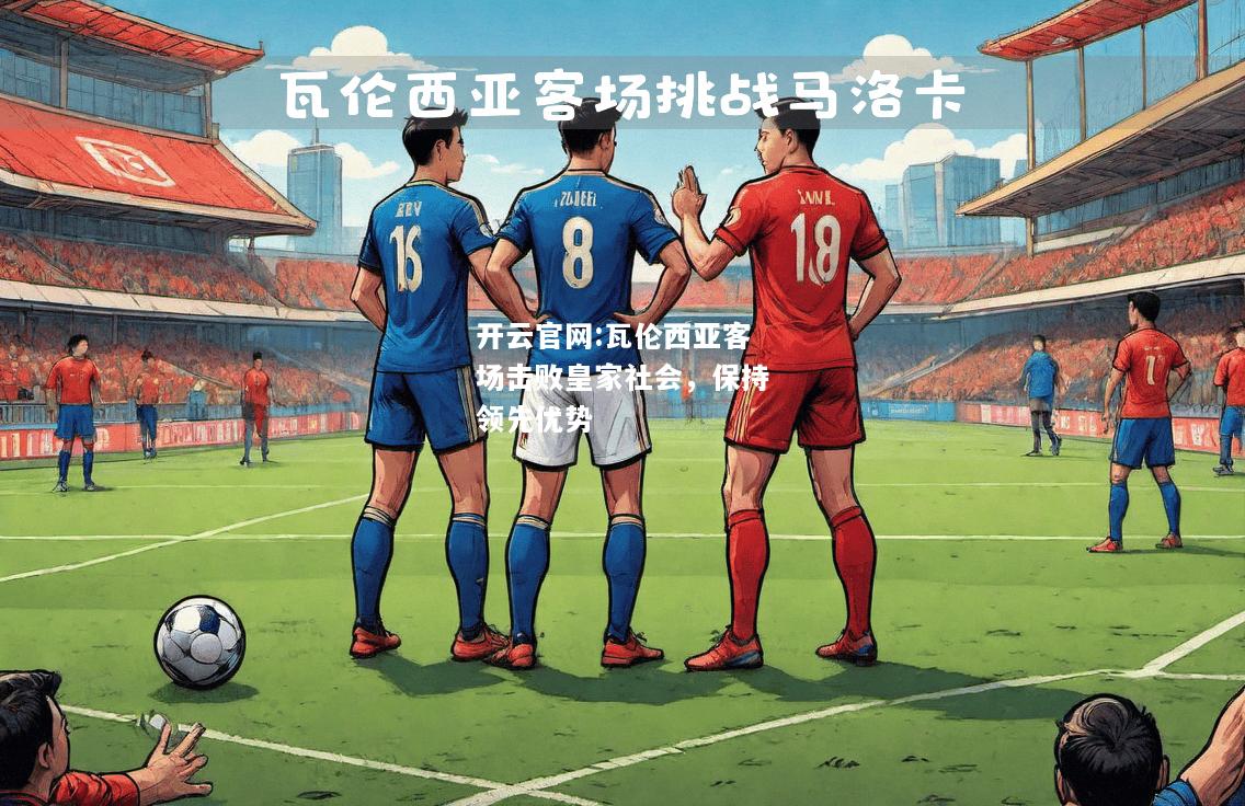 开云官网:瓦伦西亚客场击败皇家社会，保持领先优势