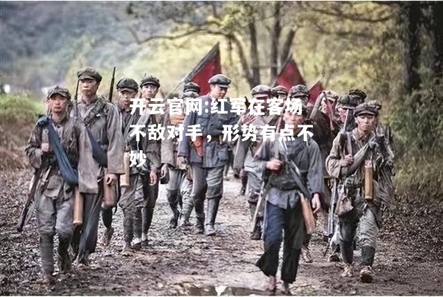 开云官网:红军在客场不敌对手，形势有点不妙
