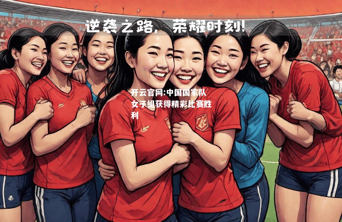 开云官网:中国国家队女子组获得精彩比赛胜利